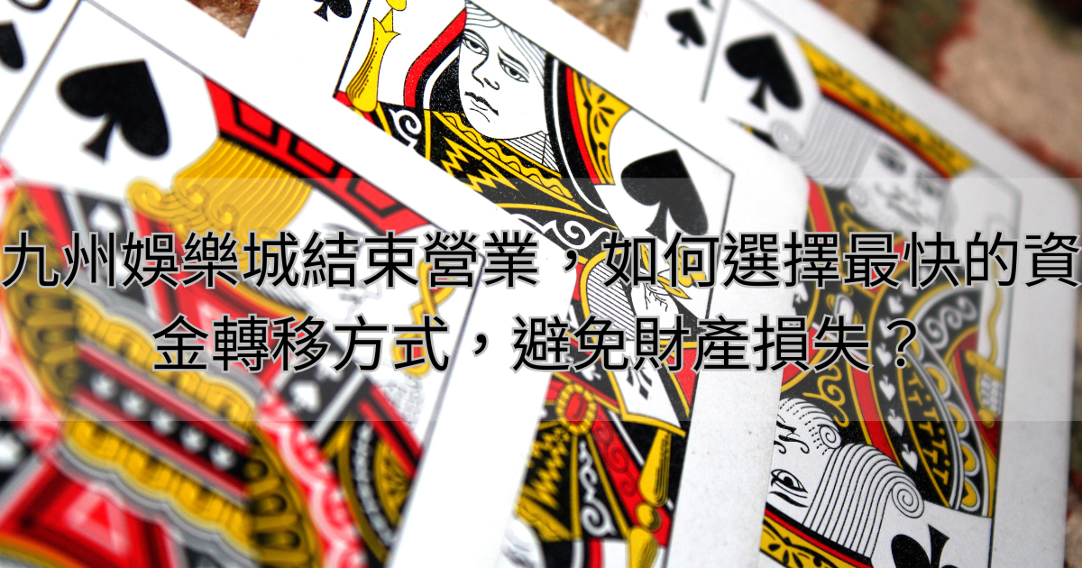 九州娛樂城結束營業，如何選擇最快的資金轉移方式，避免財產損失？